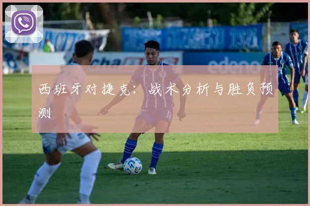 西班牙对捷克：战术分析与胜负预测