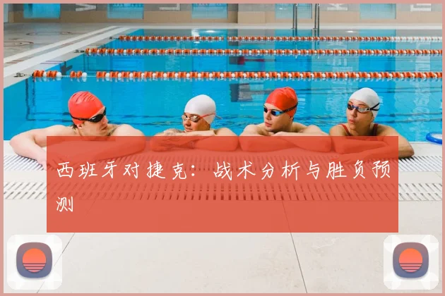 西班牙对捷克：战术分析与胜负预测