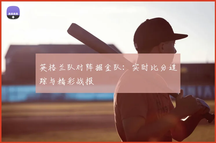 英格兰队对阵掘金队:实时比分追踪与精彩战报