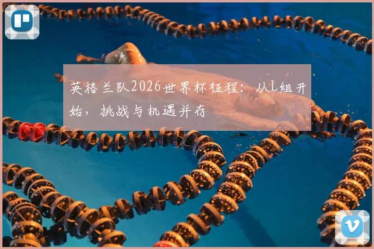 英格兰队2026世界杯征程:从L组开始,挑战与机遇并存