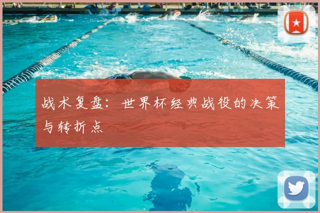 战术复盘：世界杯经典战役的决策与转折点
