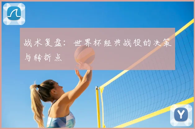 战术复盘：世界杯经典战役的决策与转折点