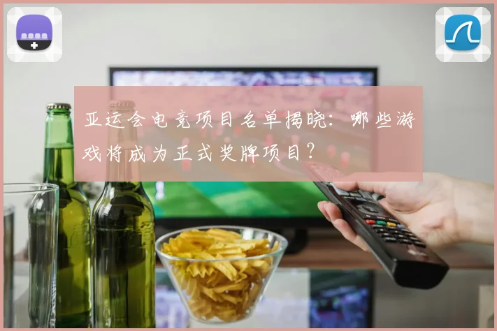 亚运会电竞项目名单揭晓：哪些游戏将成为正式奖牌项目？