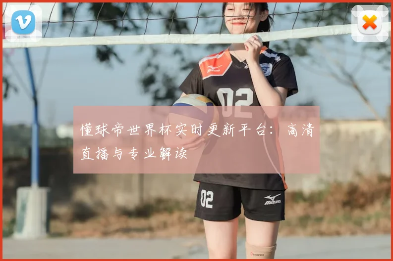 懂球帝世界杯实时更新平台：高清直播与专业解读