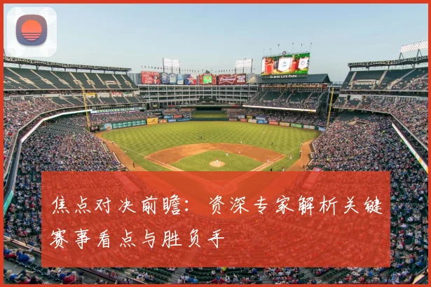 焦点对决前瞻：资深专家解析关键赛事看点与胜负手