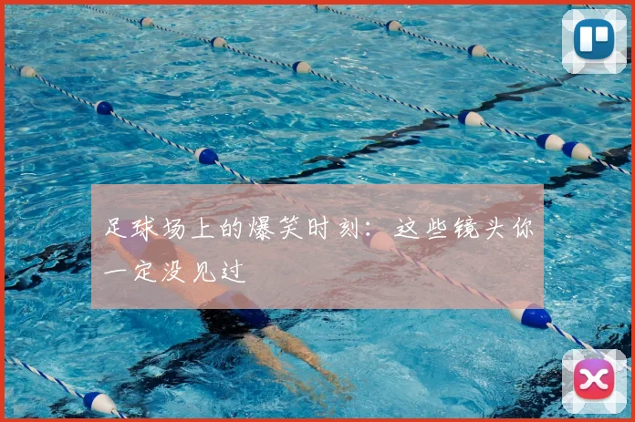 足球场上的爆笑时刻：这些镜头你一定没见过