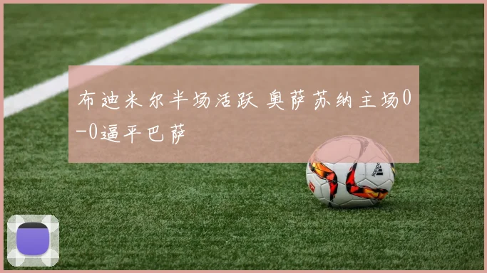 布迪米尔半场活跃 奥萨苏纳主场0-0逼平巴萨