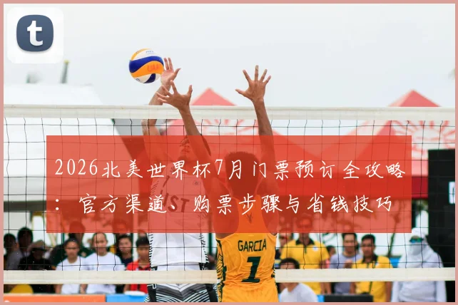 2026北美世界杯7月门票预订全攻略:官方渠道、购票步骤与省钱技巧