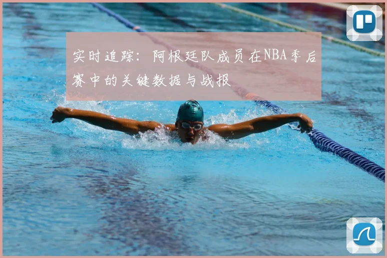 实时追踪：阿根廷队成员在NBA季后赛中的关键数据与战报