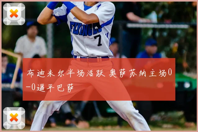 布迪米尔半场活跃 奥萨苏纳主场0-0逼平巴萨