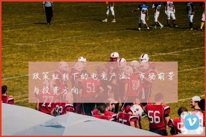 政策红利下的电竞产业：市场前景与投资方向