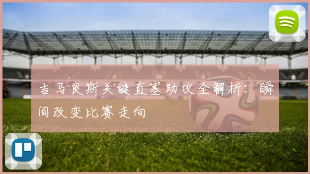 吉马良斯关键直塞助攻全解析：瞬间改变比赛走向