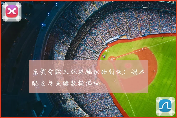 东契奇欧文双核驱动独行侠：战术配合与关键数据揭秘