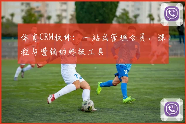 体育CRM软件：一站式管理会员、课程与营销的终极工具