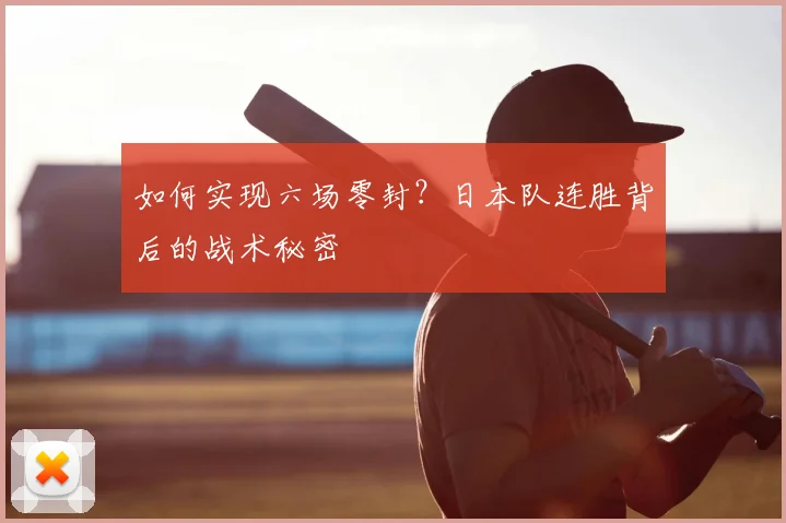 如何实现六场零封？日本队连胜背后的战术秘密