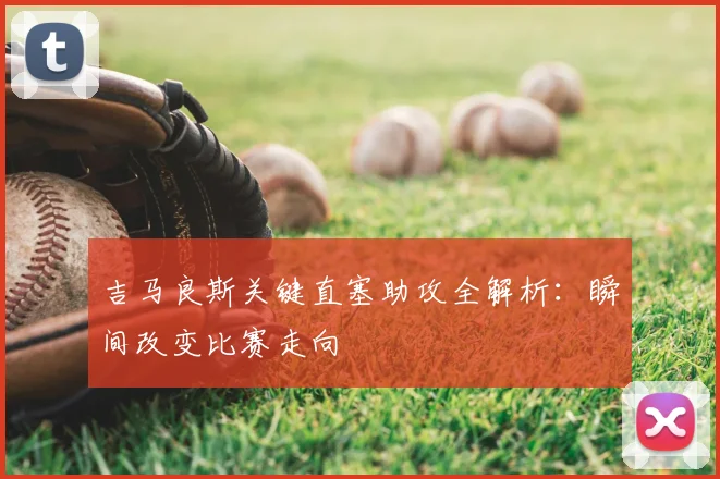 吉马良斯关键直塞助攻全解析：瞬间改变比赛走向
