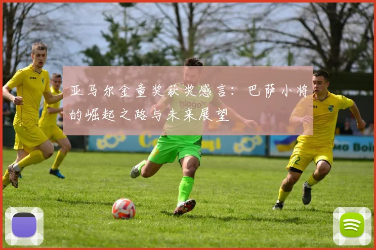 亚马尔金童奖获奖感言：巴萨小将的崛起之路与未来展望