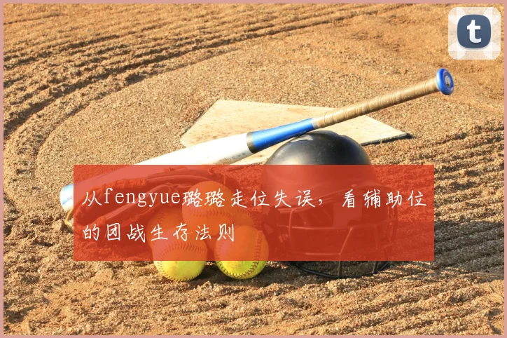 从fengyue璐璐走位失误，看辅助位的团战生存法则